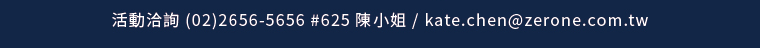 活動洽詢 (02)2656-5656 #625 陳小姐 / kate.chen@zerone.com.tw