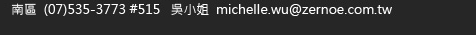 南區  (07)535-3773 #515  吳小姐 michelle.wu@zernoe.com.tw