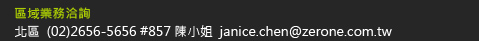業務洽詢：陳小姐  janice.chen@zerone.com.tw