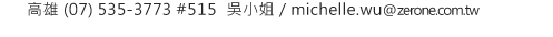零壹科技 高雄 (07) 535-3773 #515  吳小姐 / michelle.wu@zerone.com.tw